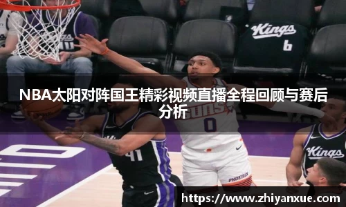 NBA太阳对阵国王精彩视频直播全程回顾与赛后分析