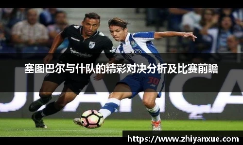 塞图巴尔与什队的精彩对决分析及比赛前瞻