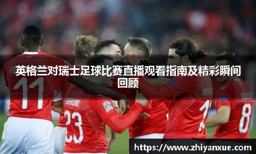 英格兰对瑞士足球比赛直播观看指南及精彩瞬间回顾