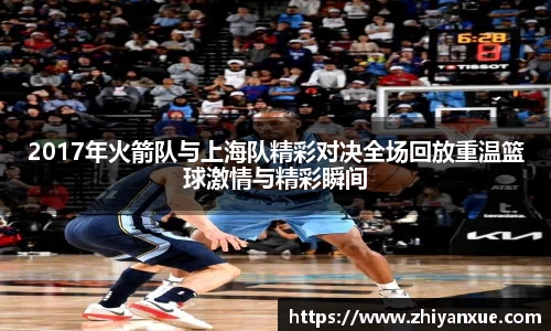 2017年火箭队与上海队精彩对决全场回放重温篮球激情与精彩瞬间