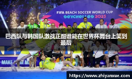 巴西队与韩国队激战正酣谁能在世界杯舞台上笑到最后