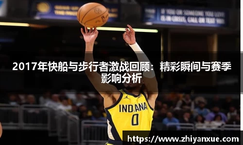 2017年快船与步行者激战回顾：精彩瞬间与赛季影响分析