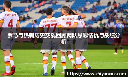 罗马与热刺历史交战回顾两队恩怨情仇与战绩分析