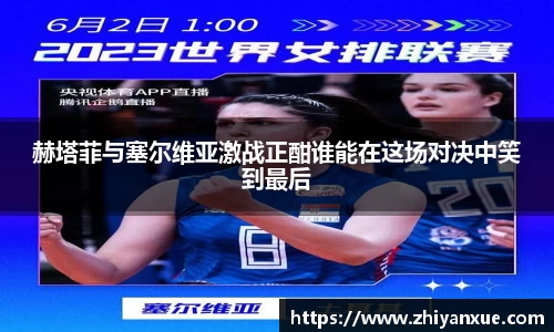 赫塔菲与塞尔维亚激战正酣谁能在这场对决中笑到最后